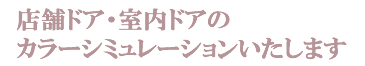 店舗ドア・室内ドアのカラーシミュレーションいたします。