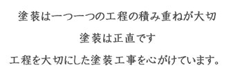 塗装は一つ一つの工程の積み重ねが大切。塗装は正直です。
 工程を大切にした塗装工事を心がけています。 